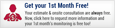 Your estimate and onsite consultations are always free. But now, when you complete this contact form your 1st month's monitoring is free too!