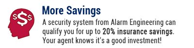 A professionally monitored security system from Alarm Engineering can save you big on your homeowner's insurance!