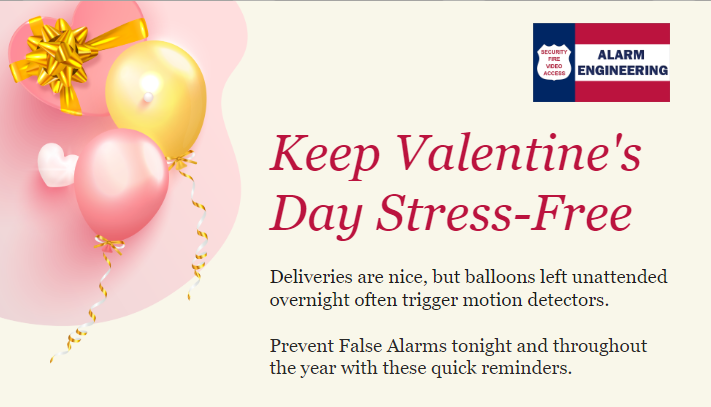 Keep Valentine's Day stress-free. Deliveries are nice, but balloons left unattended often trigger motion detectors. Prevent False Alarms tonight and throughout the year with these quick tips.